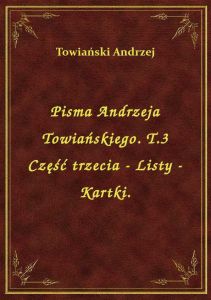 Pisma Andrzeja Towiańskiego. T.3 Część trzecia - Listy - Kartki.