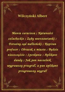 Mania curaciosa. Naiwności szlacheckie. Zęby warszawianki. Doraźny sąd małżeński. Kapitan profesor.