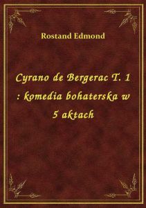 Cyrano de Bergerac T. 1 : komedia bohaterska w 5 aktach