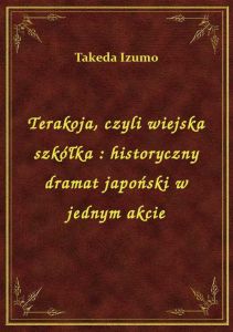 Terakoja, czyli wiejska szkółka : historyczny dramat japoński w jednym akcie