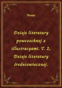 Dzieje literatury powszechnej z illustracyami. T. 2, Dzieje literatury średniowiecznej.