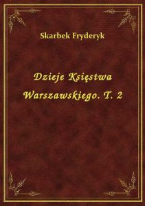 Dzieje Księstwa Warszawskiego. T. 2