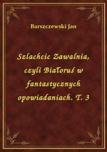 Szlachcic Zawalnia, czyli Białoruś w fantastycznych opowiadaniach. T. 3