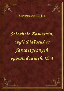 Szlachcic Zawalnia, czyli Białoruś w fantastycznych opowiadaniach. T. 4