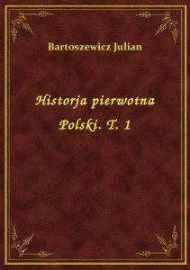 Historja pierwotna Polski. T. 1