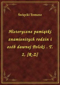 Historyczne pamiątki znamienitych rodzin i osób dawnej Polski . T. 2, [R-Z]