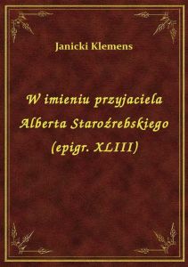 W imieniu przyjaciela Alberta Staroźrebskiego (epigr. XLIII)