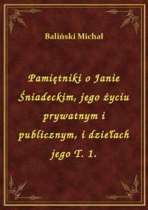 Pamiętniki o Janie Śniadeckim, jego życiu prywatnym i publicznym, i dziełach jego T. 1.