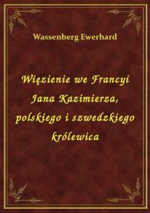 Więzienie we Francyi Jana Kazimierza, polskiego i szwedzkiego królewica
