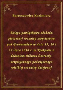 Księga pamiątkowa obchodu pięćsetnej rocznicy zwycięstwa pod Grunwaldem w dniu 15, 16 i 17 lipca 191
