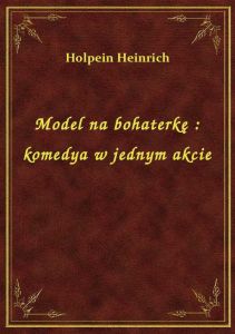 Model na bohaterkę : komedya w jednym akcie