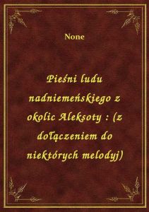 Pieśni ludu nadniemeńskiego z okolic Aleksoty : (z dołączeniem do niektórych melodyj)