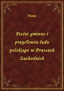 Pieśni gminne i przysłowia ludu polskiego w Prussach Zachodnich