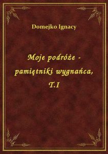 Moje podróże - pamiętniki wygnańca, T.I