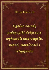 Ogólne zasady pedagogiki dotyczące wykształcenia umysłu, uczuć, moralności i religijności