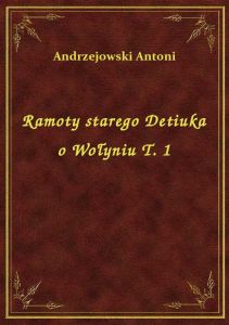 Ramoty starego Detiuka o Wołyniu T. 1