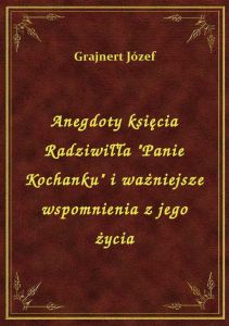 Anegdoty księcia Radziwiłła \Panie Kochanku\ i ważniejsze wspomnienia z jego życia