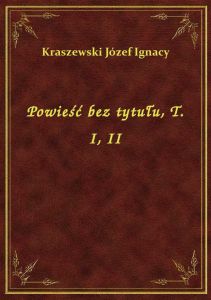 Powieść bez tytułu, T. I, II