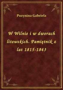W Wilnie i w dworach litewskich. Pamiętnik z lat 1815-1843