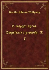 Z mojego życia. Zmyślenie i prawda, T. I