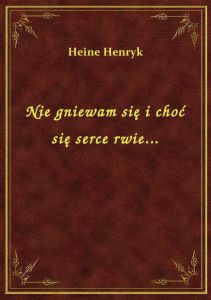 Nie gniewam się i choć się serce rwie...