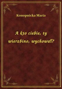 A kto ciebie, ty wierzbino, wychował?