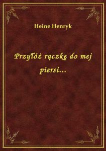 Przyłóż rączkę do mej piersi...