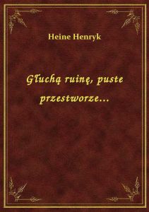 Głuchą ruinę, puste przestworze...