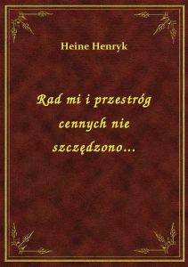 Rad mi i przestróg cennych nie szczędzono...