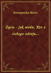 Życie - jak woda. Kto z cichego zdroju...