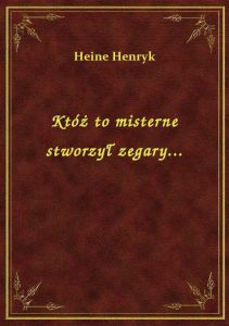 Któż to misterne stworzył zegary...
