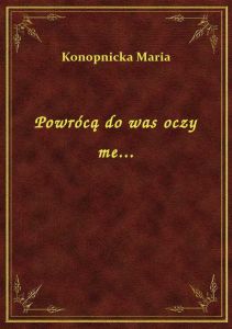 Powrócą do was oczy me...