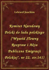 Komitet Narodowy Polski do ludu polskiego (\Wywód Słowny Rozpraw i Akta Publiczne Emigracji Polskie