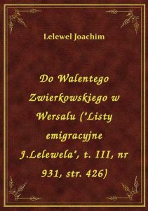 Do Walentego Zwierkowskiego w Wersalu (\Listy emigracyjne J.Lelewela\, t. III, nr 931, str. 426)
