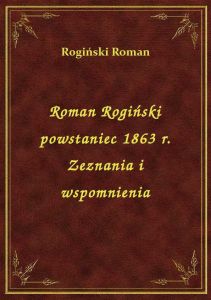 Roman Rogiński powstaniec 1863 r. Zeznania i wspomnienia