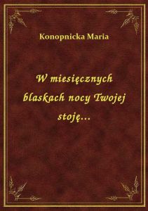W miesięcznych blaskach nocy Twojej stoję...