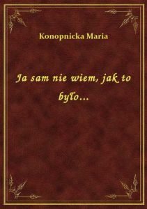 Ja sam nie wiem, jak to było...