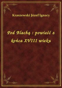 Pod Blachą : powieść z końca XVIII wieku