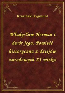 Władysław Herman i dwór jego. Powieść historyczna z dziejów narodowych XI wieku