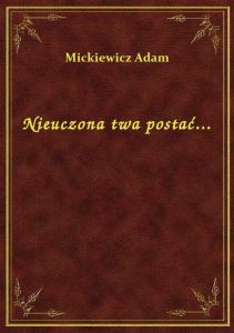Nieuczona twa postać...
