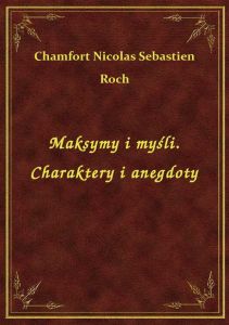Maksymy i myśli. Charaktery i anegdoty