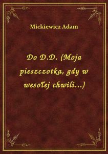Do D.D. (Moja pieszczotka, gdy w wesołej chwili...)