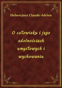 O człowieku i jego zdolnościach umysłowych i wychowaniu