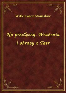 Na przełęczy. Wrażenia i obrazy z Tatr
