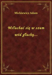 Wsłuchać się w szum wód głuchy...