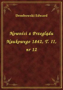 Nowości z Przeglądu Naukowego 1842, T. II, nr 12