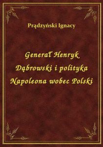 Generał Henryk Dąbrowski i polityka Napoleona wobec Polski