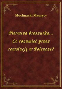 Pierwsza broszurka... Co rozumieć przez rewolucję w Polszcze?