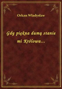 Gdy piękna dumą stanie mi Królowa...