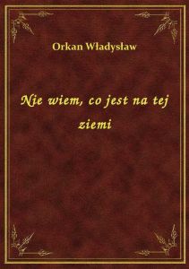 Nie wiem, co jest na tej ziemi